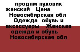 продам пуховик женский › Цена ­ 1 500 - Новосибирская обл. Одежда, обувь и аксессуары » Женская одежда и обувь   . Новосибирская обл.